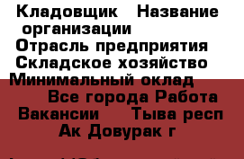 Кладовщик › Название организации ­ Maxi-Met › Отрасль предприятия ­ Складское хозяйство › Минимальный оклад ­ 30 000 - Все города Работа » Вакансии   . Тыва респ.,Ак-Довурак г.